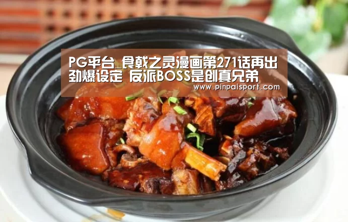 PG平台_食戟之灵漫画第271话再出劲爆设定 反派BOSS是创真兄弟(图1) PG游戏