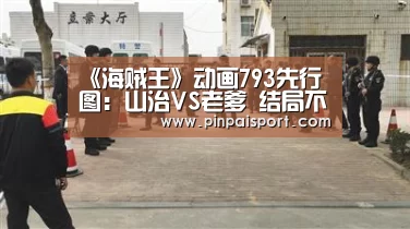 《海贼王》动画793先行图:山治VS老爹 结局不言而喻|PG平台(图1) PG畅玩