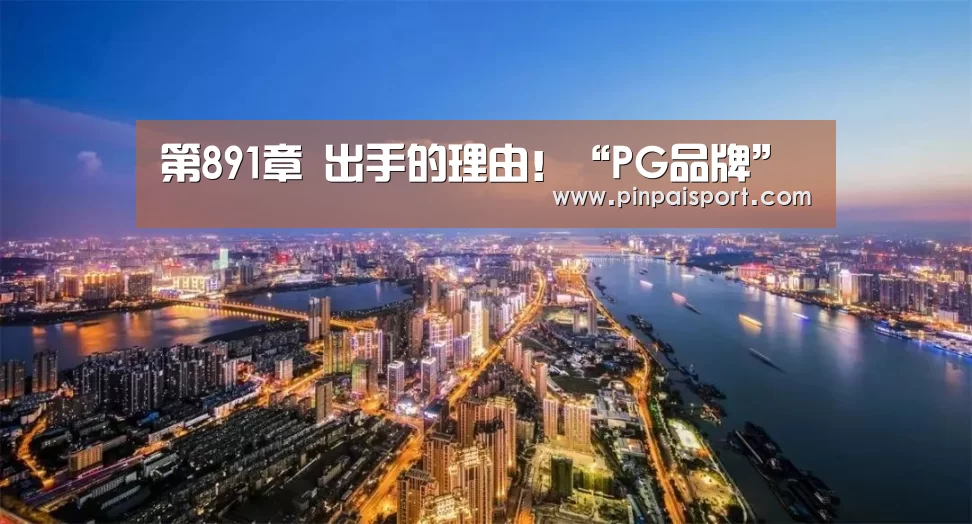 第891章 出手的理由!“PG品牌”(图1) PG平台