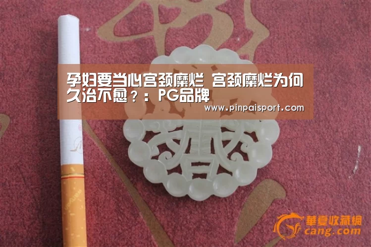 孕妇要当心宫颈糜烂 宫颈糜烂为何久治不愈?:PG品牌(图1) PG品牌