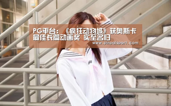 PG平台:《疯狂动物城》获奥斯卡最佳长篇动画奖 实至名归(图2) PG畅玩